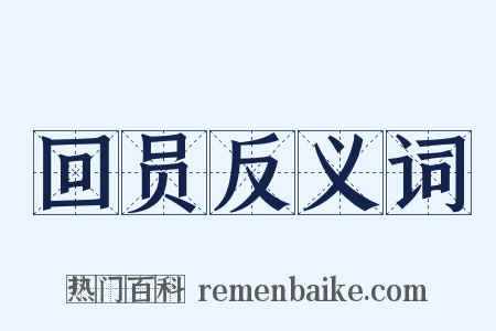 回员反义词是什么意思的图片